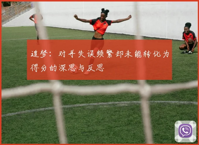 追梦：对手失误频繁却未能转化为得分的深思与反思