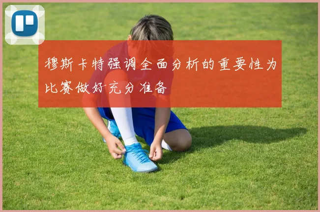 穆斯卡特强调全面分析的重要性为比赛做好充分准备
