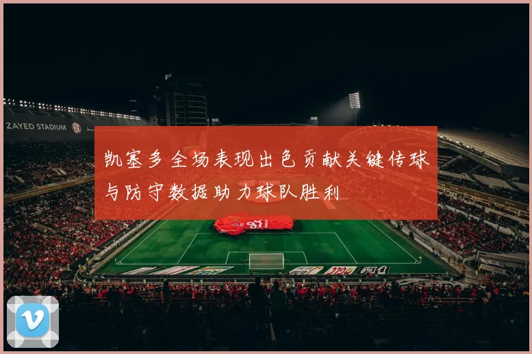 凯塞多全场表现出色贡献关键传球与防守数据助力球队胜利