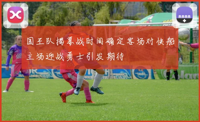 国王队揭幕战时间确定客场对快船主场迎战勇士引发期待