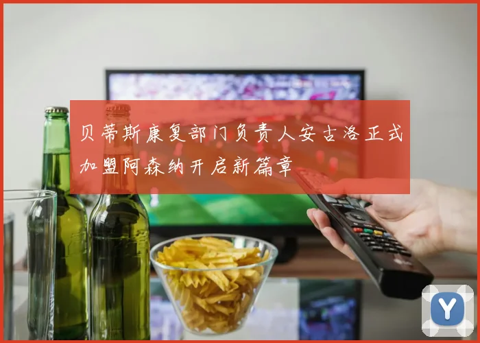 贝蒂斯康复部门负责人安古洛正式加盟阿森纳开启新篇章