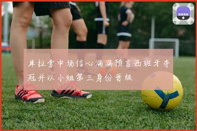 库拉索中场信心满满预言西班牙夺冠并以小组第三身份晋级