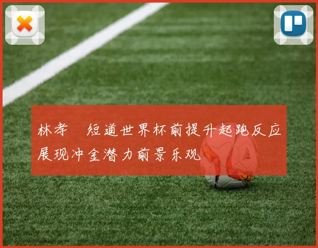 林孝埈短道世界杯前提升起跑反应展现冲金潜力前景乐观