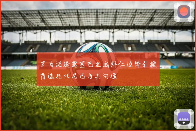 罗马诺透露塞巴里成拜仁边锋引援首选孔帕尼已与其沟通