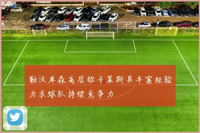 勒沃库森高层称卡莱斯具丰富经验力求球队持续竞争力